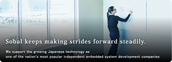 “Sobal keeps making strides forward steadily.” We support the growing Japanese technology as one of the nation's most popular independent embedded system development companies.